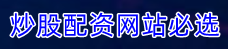 炒股配资网站必选=股票配资平台有=配资好评炒股配资门户